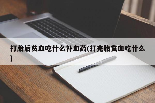 米非米索在线购买打胎后贫血吃什么补血药(打完胎贫血吃什么)