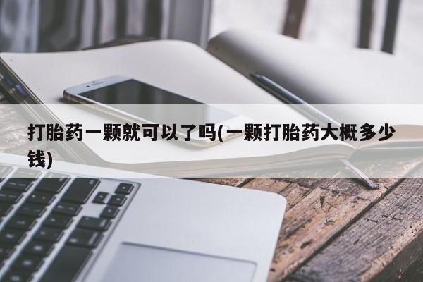 米非米索在线购买打胎药一颗就可以了吗(一颗打胎药大概多少钱)
