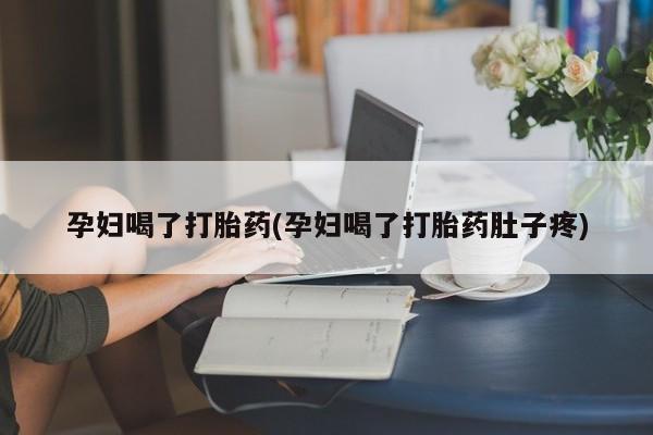 米非米索在线购买孕妇喝了打胎药(孕妇喝了打胎药肚子疼)