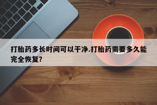 米非米索在线购买打胎药多长时间可以干净.打胎药需要多久能完全恢复？
