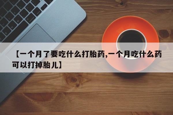米非米索在线购买【一个月了要吃什么打胎药,一个月吃什么药可以打掉胎儿】