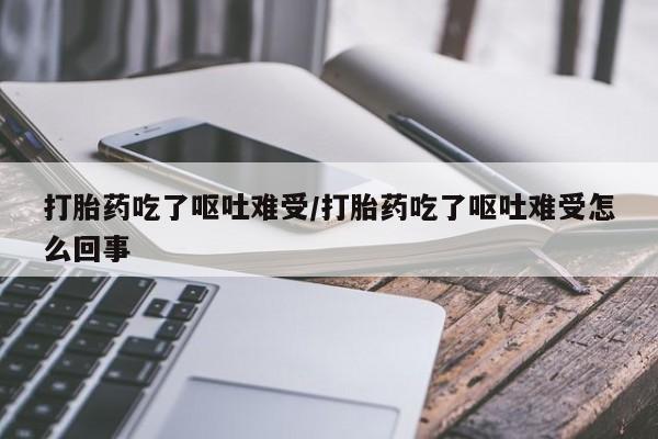 米非米索在线购买打胎药吃了呕吐难受/打胎药吃了呕吐难受怎么回事