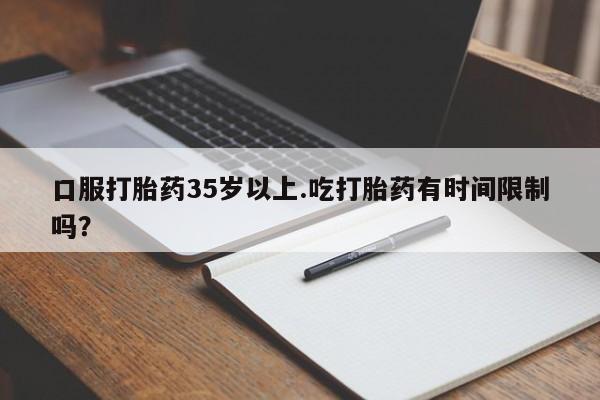 米非米索在线购买口服打胎药35岁以上.吃打胎药有时间限制吗？