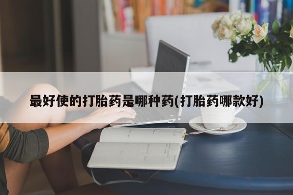 米非米索在线购买最好使的打胎药是哪种药(打胎药哪款好)