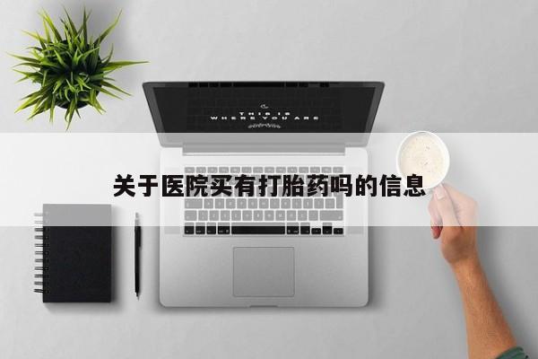 米非米索在线购买关于医院买有打胎药吗的信息
