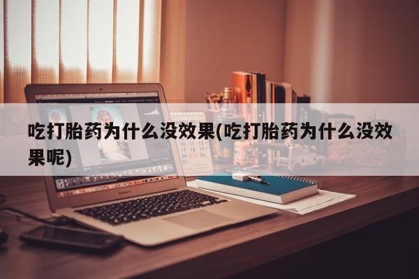 米非米索在线购买吃打胎药为什么没效果(吃打胎药为什么没效果呢)