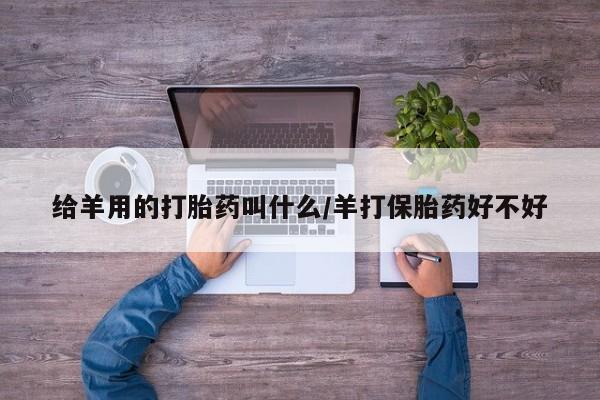 米非米索在线购买给羊用的打胎药叫什么/羊打保胎药好不好
