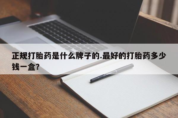 米非米索在线购买正规打胎药是什么牌子的.最好的打胎药多少钱一盒？