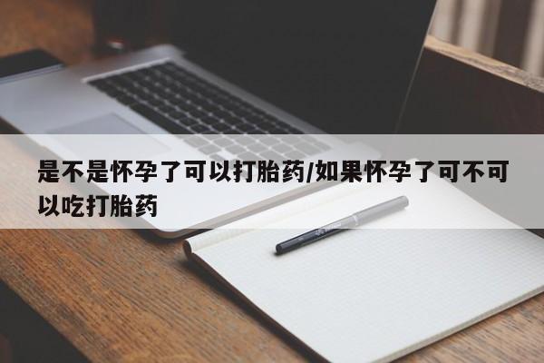 米非米索在线购买是不是怀孕了可以打胎药/如果怀孕了可不可以吃打胎药