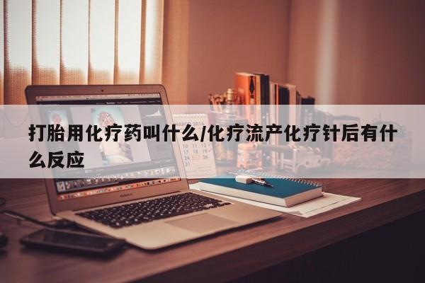 米非米索在线购买打胎用化疗药叫什么/化疗流产化疗针后有什么反应