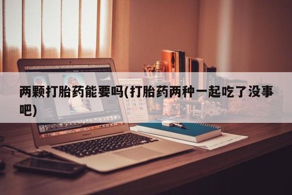 米非米索在线购买两颗打胎药能要吗(打胎药两种一起吃了没事吧)