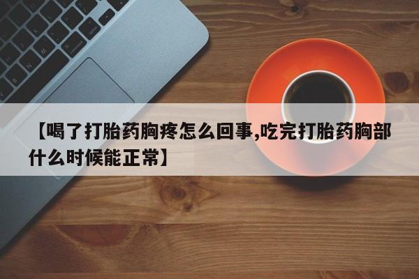 米非米索在线购买【喝了打胎药胸疼怎么回事,吃完打胎药胸部什么时候能正常】