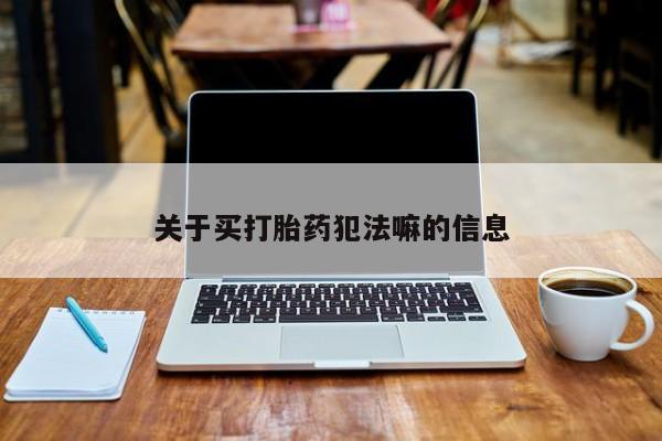 米非米索在线购买关于买打胎药犯法嘛的信息