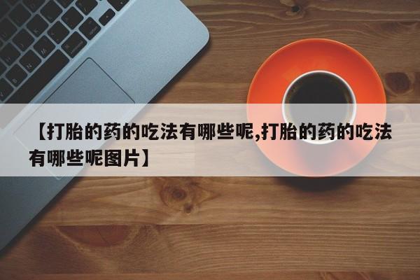 米非米索在线购买【打胎的药的吃法有哪些呢,打胎的药的吃法有哪些呢图片】