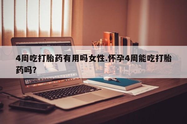 米非米索在线购买4周吃打胎药有用吗女性.怀孕4周能吃打胎药吗？