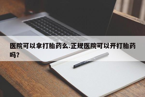 米非米索在线购买医院可以拿打胎药么.正规医院可以开打胎药吗？