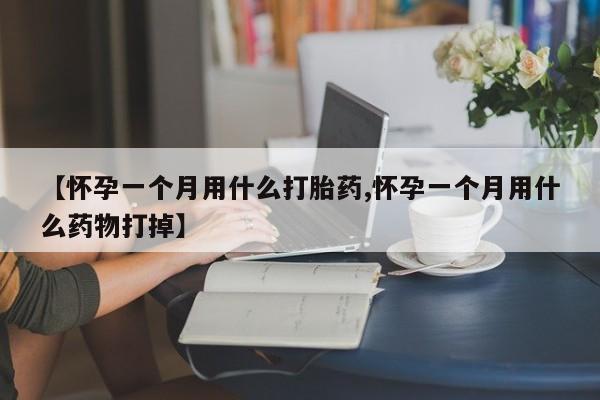 米非米索在线购买【怀孕一个月用什么打胎药,怀孕一个月用什么药物打掉】