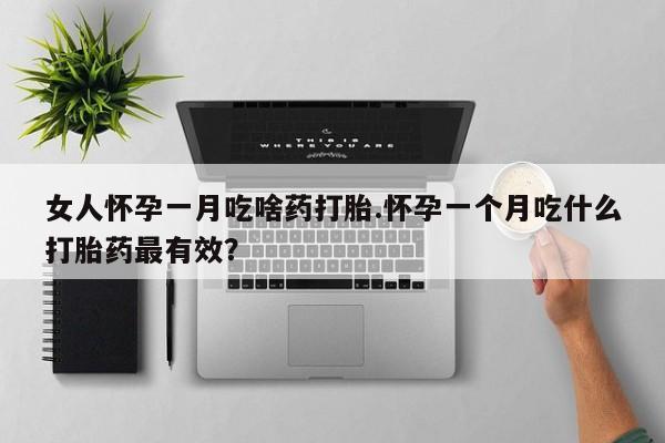 米非米索在线购买女人怀孕一月吃啥药打胎.怀孕一个月吃什么打胎药最有效？