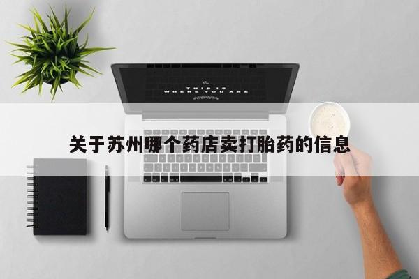 米非米索在线购买关于苏州哪个药店卖打胎药的信息