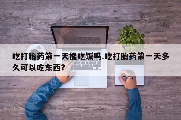 米非米索在线购买吃打胎药第一天能吃饭吗.吃打胎药第一天多久可以吃东西？