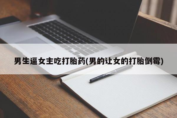 米非米索在线购买男生逼女主吃打胎药(男的让女的打胎倒霉)