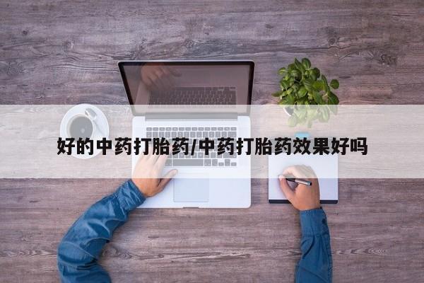 米非米索在线购买好的中药打胎药/中药打胎药效果好吗