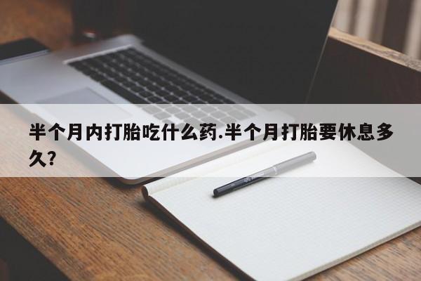 米非米索在线购买半个月内打胎吃什么药.半个月打胎要休息多久？