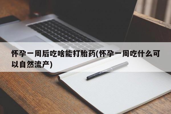 米非米索在线购买怀孕一周后吃啥能打胎药(怀孕一周吃什么可以自然流产)