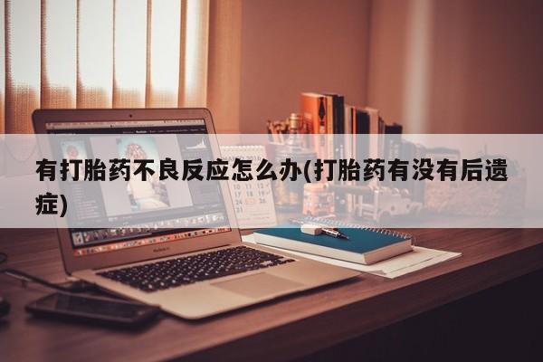米非米索在线购买有打胎药不良反应怎么办(打胎药有没有后遗症)