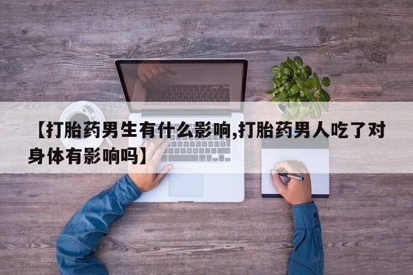 米非米索在线购买【打胎药男生有什么影响,打胎药男人吃了对身体有影响吗】