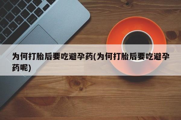 米非米索在线购买为何打胎后要吃避孕药(为何打胎后要吃避孕药呢)