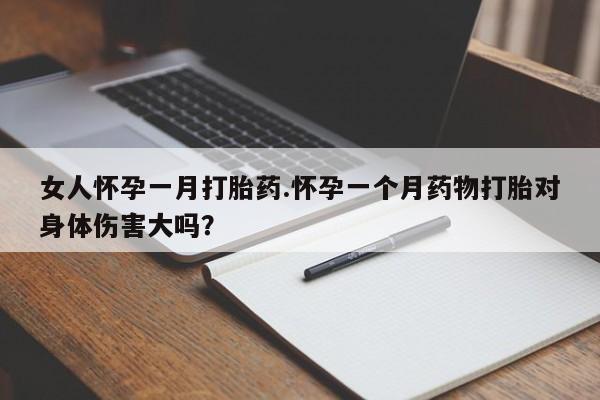 米非米索在线购买女人怀孕一月打胎药.怀孕一个月药物打胎对身体伤害大吗？