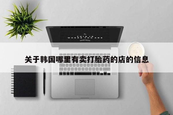 米非米索在线购买关于韩国哪里有卖打胎药的店的信息