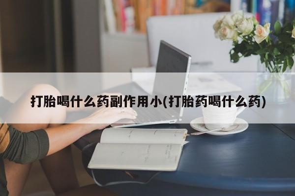 米非米索在线购买打胎喝什么药副作用小(打胎药喝什么药)