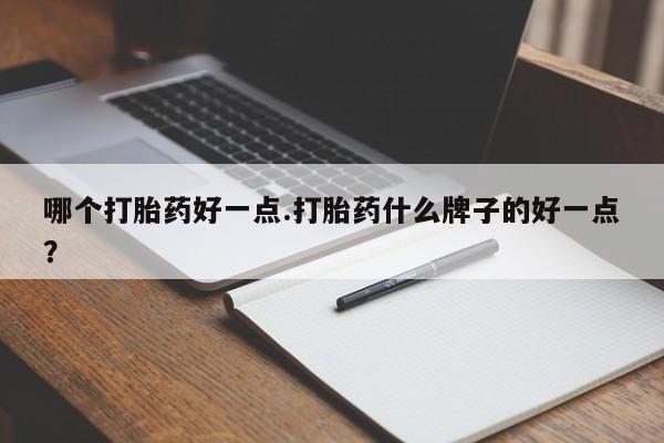 米非米索在线购买哪个打胎药好一点.打胎药什么牌子的好一点？