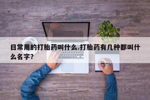 米非米索在线购买日常用的打胎药叫什么.打胎药有几种都叫什么名字？