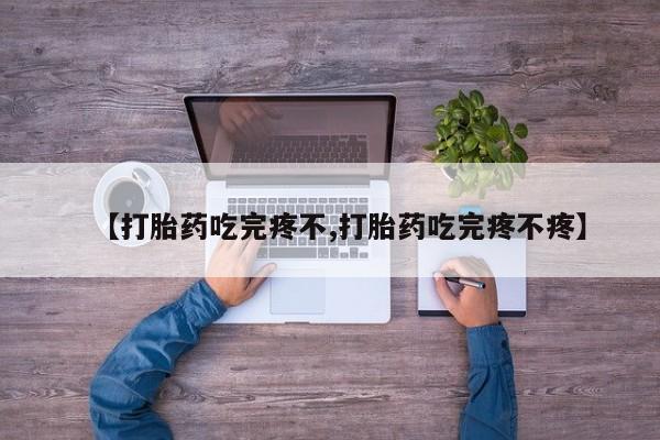 米非米索在线购买【打胎药吃完疼不,打胎药吃完疼不疼】