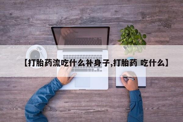 米非米索在线购买【打胎药流吃什么补身子,打胎药 吃什么】