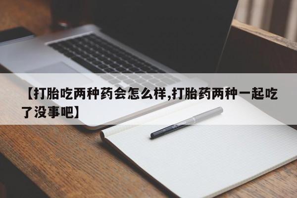 米非米索在线购买【打胎吃两种药会怎么样,打胎药两种一起吃了没事吧】