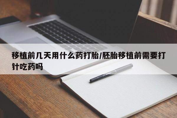 米非米索在线购买移植前几天用什么药打胎/胚胎移植前需要打针吃药吗