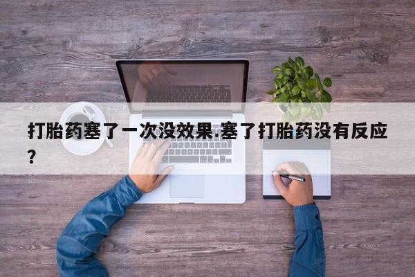 米非米索在线购买打胎药塞了一次没效果.塞了打胎药没有反应？