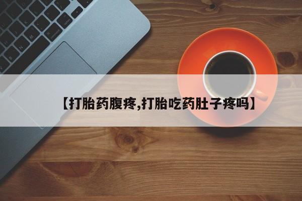 米非米索在线购买【打胎药腹疼,打胎吃药肚子疼吗】