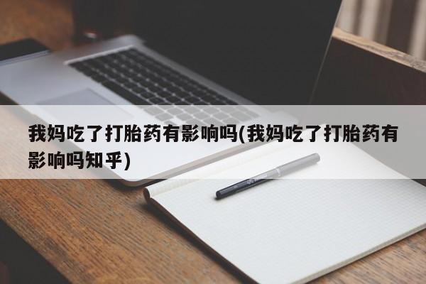 米非米索在线购买我妈吃了打胎药有影响吗(我妈吃了打胎药有影响吗知乎)