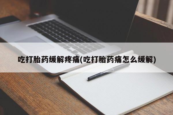 米非米索在线购买吃打胎药缓解疼痛(吃打胎药痛怎么缓解)