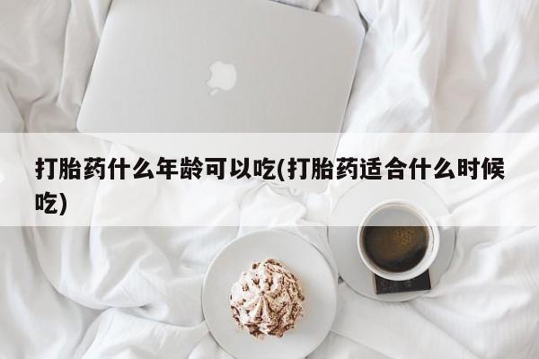 米非米索在线购买打胎药什么年龄可以吃(打胎药适合什么时候吃)