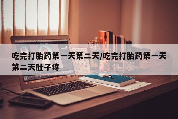 米非米索在线购买吃完打胎药第一天第二天/吃完打胎药第一天第二天肚子疼