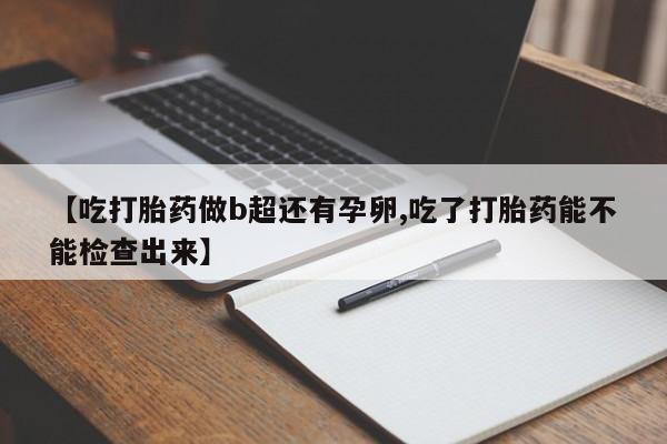 米非米索在线购买【吃打胎药做b超还有孕卵,吃了打胎药能不能检查出来】