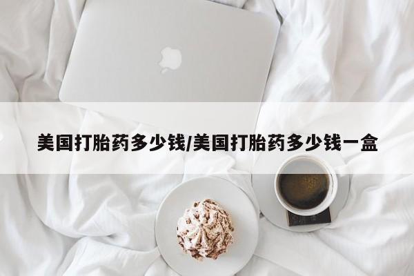 米非米索在线购买美国打胎药多少钱/美国打胎药多少钱一盒