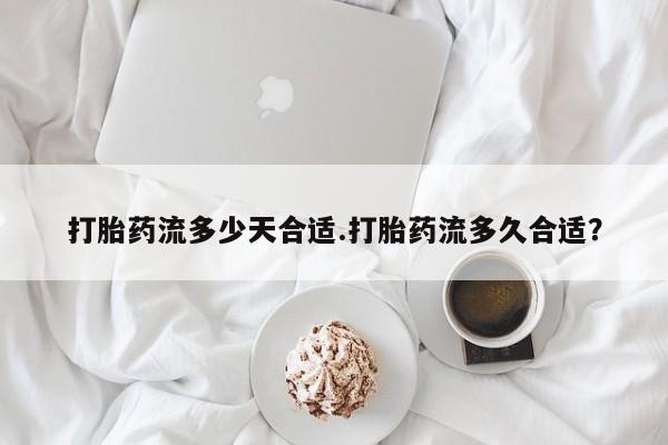 米非米索在线购买打胎药流多少天合适.打胎药流多久合适？