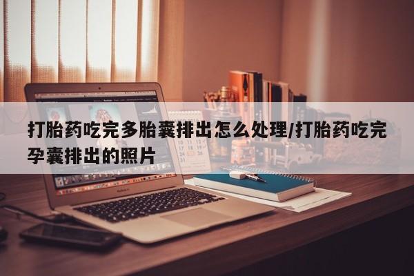 米非米索在线购买打胎药吃完多胎囊排出怎么处理/打胎药吃完孕囊排出的照片